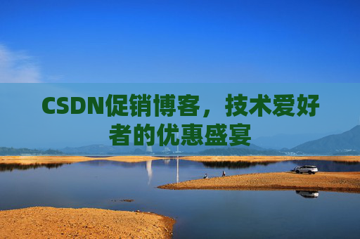 CSDN促销博客,技术爱好者的优惠盛宴
