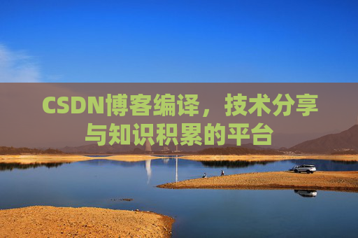 CSDN博客编译,技术分享与知识积累的平台