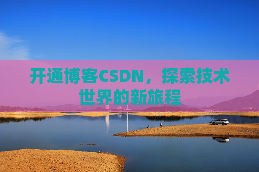 开通博客CSDN,探索技术世界的新旅程